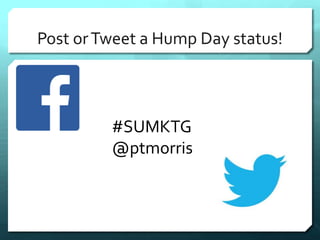 Post or Tweet a Hump Day status! 
#SUMKTG 
@ptmorris 
 