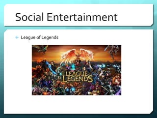 Social Entertainment 
 League of Legends 
 