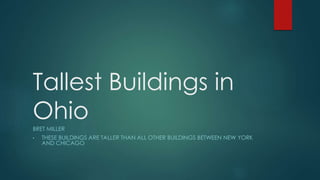 Tallest Buildings in
OhioBRET MILLER
• THESE BUILDINGS ARE TALLER THAN ALL OTHER BUILDINGS BETWEEN NEW YORK
AND CHICAGO
 