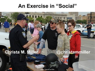 An Exercise in “Social” Christa M. Miller @christammiller Image: cwwycoff via Flickr 