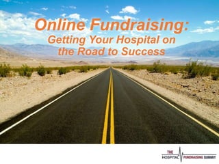 Online Fundraising:
Getting Your Hospital on
the Road to Success
 