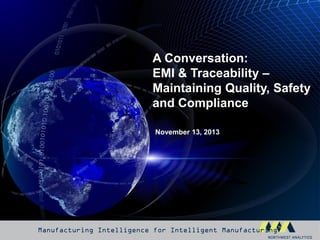A Conversation:
EMI & Traceability –
Maintaining Quality, Safety
and Compliance
November 13, 2013

Manufacturing Intelligence for Intelligent Manufacturing™

 