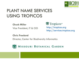 PLANT NAME SERVICES  USING TROPICOS Chuck Miller Vice President, IT & CIO Chris Freeland Director, Center for Biodiversity Informatics http://tropicos.org http://services.tropicos.org 