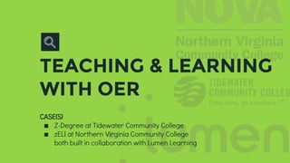 TEACHING & LEARNING
WITH OER
CASE(S)
∎ Z-Degree at Tidewater Community College
∎ zELI at Northern Virginia Community College
both built in collaboration with Lumen Learning
 