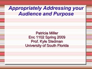 Appropriately Addressing your
Audience and Purpose
Patricia MillerPatricia Miller
Enc 1102 Spring 2009Enc 1102 Spring 2009
Prof. Kyle StedmanProf. Kyle Stedman
University of South FloridaUniversity of South Florida
 