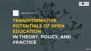 TRANSFORMATIVE
POTENTIALS OF OPEN
EDUCATION
IN THEORY, POLICY, AND
PRACTICE
JAMISON R. MILLER
 