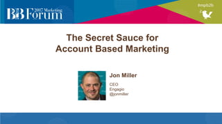 The Secret Sauce for
Account Based Marketing
Jon Miller
CEO
Engagio
@jonmiller
 
