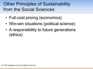 © 2016 Cengage Learning. All Rights Reserved.
• Full-cost pricing (economics)
• Win-win situations (political science)
• A responsibility to future generations
(ethics)
Other Principles of Sustainability
from the Social Sciences
 
