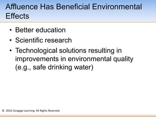 © 2016 Cengage Learning. All Rights Reserved.
• Better education
• Scientific research
• Technological solutions resulting in
improvements in environmental quality
(e.g., safe drinking water)
Affluence Has Beneficial Environmental
Effects
 