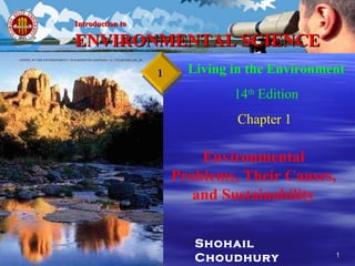 Shohail Choudhury Living in the Environment 14 th  Edition Chapter 1   Environmental Problems, Their Causes, and Sustainability Introduction to   ENVIRONMENTAL SCIENCE 1 