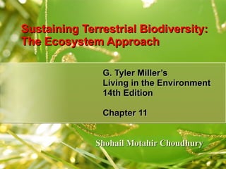 Sustaining Terrestrial Biodiversity:  The Ecosystem Approach G. Tyler Miller’s Living in the Environment 14th Edition Chapter 11 Shohail Motahir Choudhury 