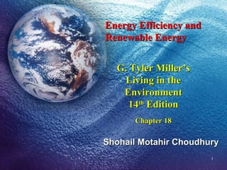 Energy Efficiency and Renewable Energy G. Tyler Miller’s Living in the Environment 14 th  Edition Chapter 18 Shohail Motahir Choudhury 