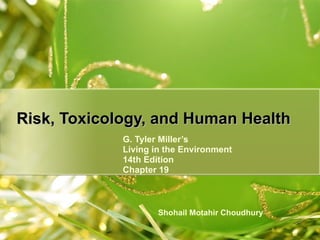 G. Tyler Miller’s Living in the Environment 14th Edition Chapter 19 Risk, Toxicology, and Human Health Shohail Motahir Choudhury 