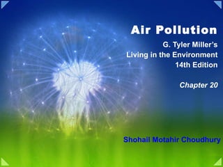 Air Pollution G. Tyler Miller’s Living in the Environment 14th Edition Chapter 20 Shohail Motahir Choudhury 