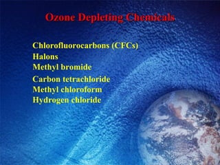 Ozone Depleting Chemicals Chlorofluorocarbons (CFCs) Halons Methyl bromide Carbon tetrachloride Methyl chloroform Hydrogen chloride 