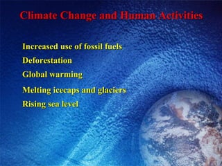 Climate Change and Human Activities Increased use of fossil fuels Deforestation  Global warming Melting icecaps and glaciers Rising sea level 