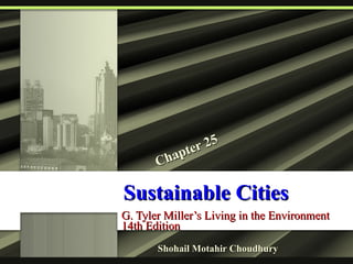 Sustainable Cities G. Tyler Miller’s Living in the Environment 14th Edition Chapter 25 Shohail Motahir Choudhury 