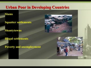 Slums Squatter settlements Shantytowns Illegal settlements Poverty and unemployment Urban Poor in Developing Countries 