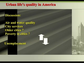 Discussion:  Air and water quality City services   Older cities  ? Poverty in cities  ?  Urban life’s quality in America   Unemployment   