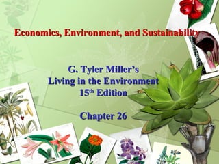 Economics, Environment, and Sustainability G. Tyler Miller’s Living in the Environment 15 th  Edition Chapter 26 