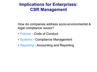 Implications for Enterprises:
CSR Management
How do companies address socio-environmental &
legal compliance issues?
• Policies - Code of Conduct
• Systems - Compliance Management
• Reporting - Accounting and Reporting
 