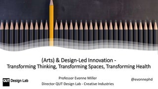 Professor Evonne Miller
Director QUT Design Lab - Creative Industries
(Arts) & Design-Led Innovation -
Transforming Thinking, Transforming Spaces, Transforming Health
@evonnephd
 
