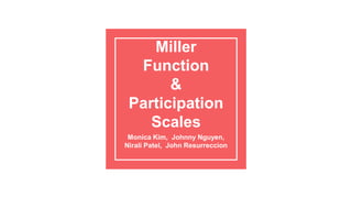 Miller
Function
&
Participation
Scales
Monica Kim, Johnny Nguyen,
Nirali Patel, John Resurreccion
 