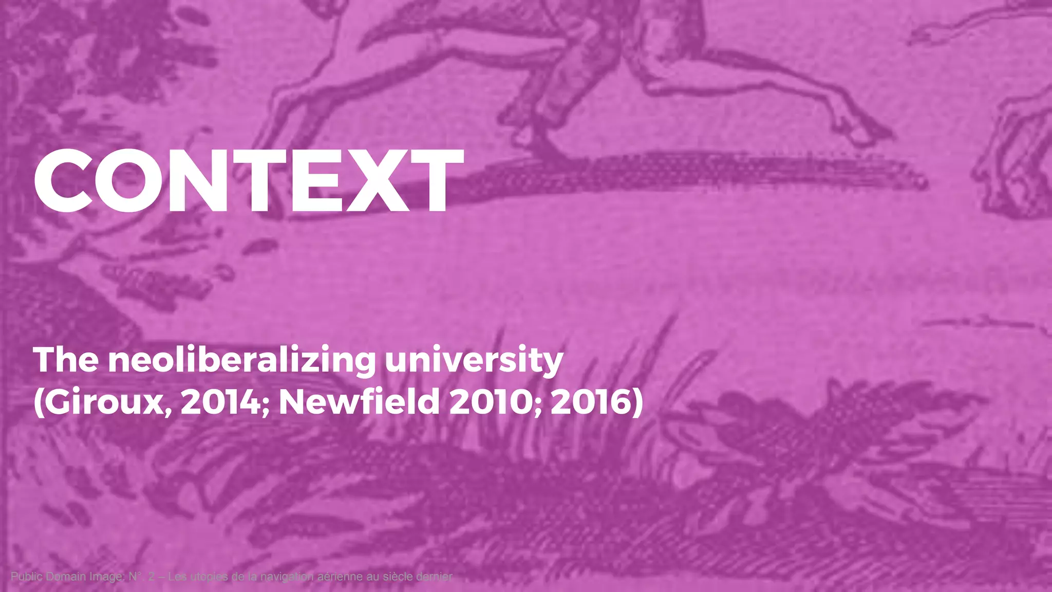 Public Domain Image: N°. 2 – Les utopies de la navigation aérienne au siècle dernier
CONTEXT
The neoliberalizing university
(Giroux, 2014; Newfield 2010; 2016)
 