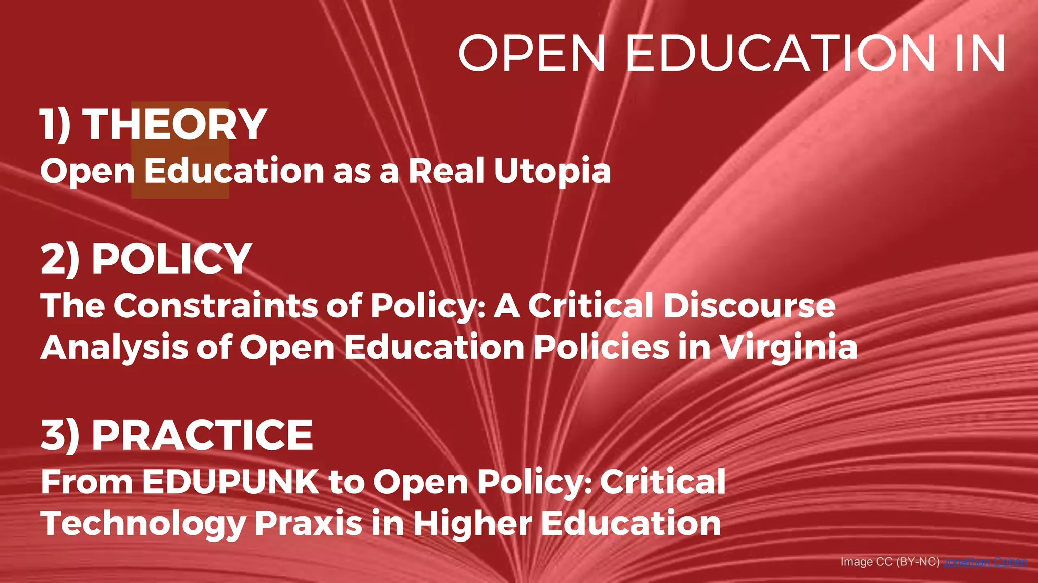 OPEN EDUCATION IN
1) THEORY
Open Education as a Real Utopia
2) POLICY
The Constraints of Policy: A Critical Discourse
Analysis of Open Education Policies in Virginia
3) PRACTICE
From EDUPUNK to Open Policy: Critical
Technology Praxis in Higher Education
Image CC (BY-NC) Jonathan Cohen
 