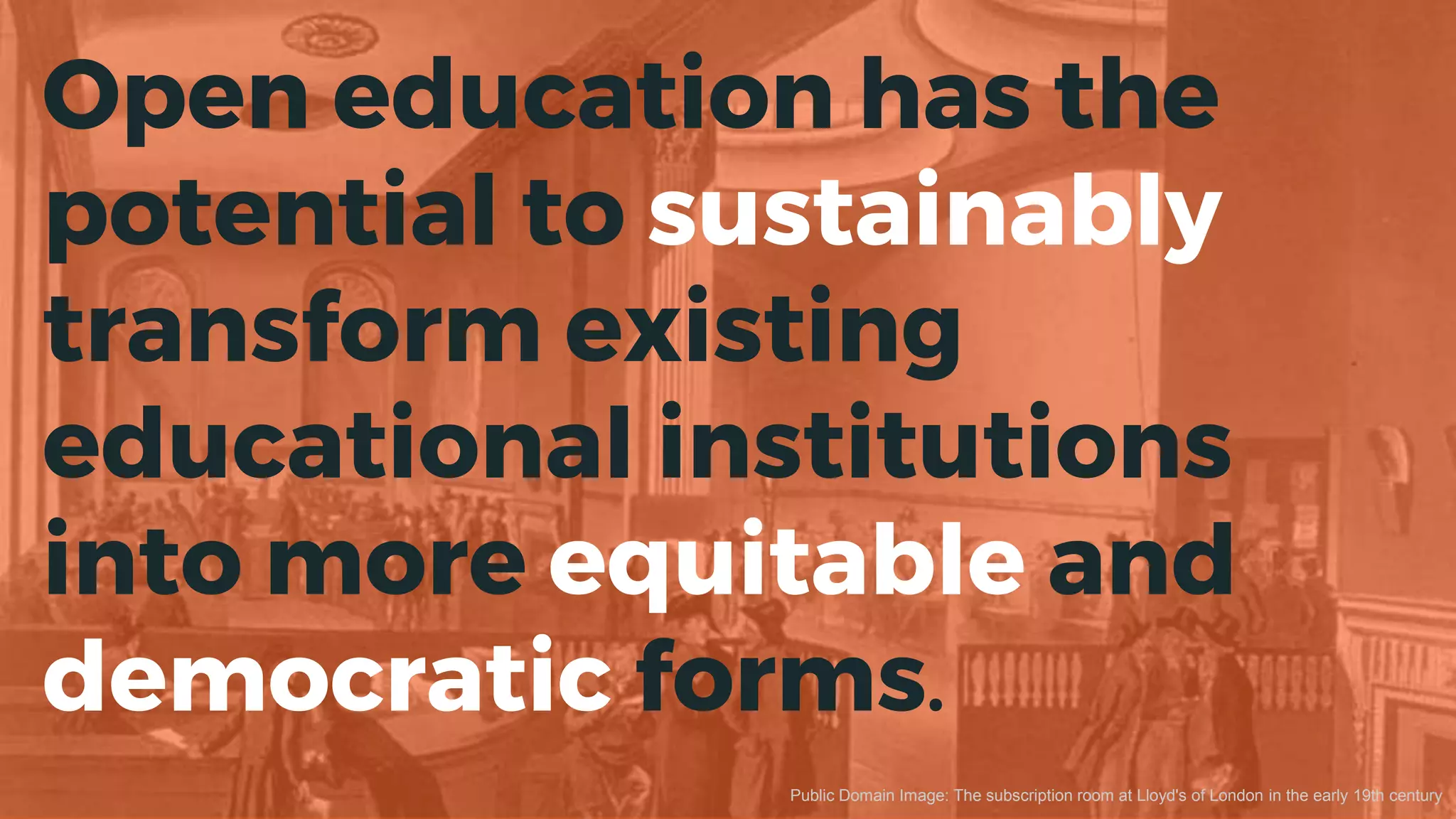 Open education has the
potential to sustainably
transform existing
educational institutions
into more equitable and
democratic forms.
Public Domain Image: The subscription room at Lloyd's of London in the early 19th century
 