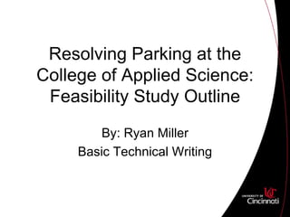 Resolving Parking at the College of Applied Science: Feasibility Study Outline By: Ryan Miller Basic Technical Writing 