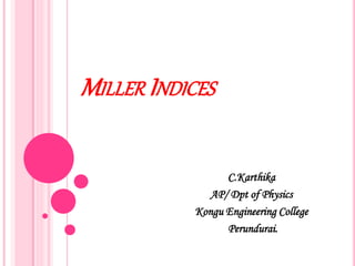 MILLER INDICES
C.Karthika
AP/ Dpt of Physics
Kongu Engineering College
Perundurai.
 