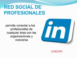 RED SOCIAL DE
PROFESIONALES
LINKEDIN
permite conectar a los
profesionales de
cualquier área con las
organizaciones y
viceversa
 