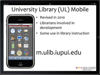University Library (UL) MobileRevised in 2010Librarians involved in developmentSome use in library instructionm.ulib.iupui.edu