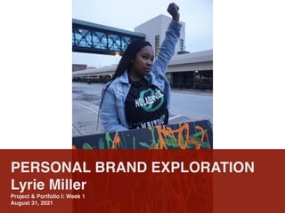 PERSONAL BRAND EXPLORATION
Lyrie Miller
Project & Portfolio I: Week 1
August 31, 2021
 