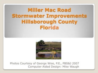 Miller Mac RoadStormwater Improvements Hillsborough County Florida  Photos Courtesy of George Wise, P.E., PBS&J 2007  Computer Aided Design: Mike Waugh 