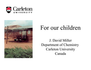 For our children
J. David Miller
Department of Chemistry
Carleton University
Canada
 