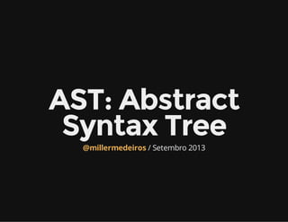 AST: Abstract
Syntax Tree
/ Setembro 2013@millermedeiros
 