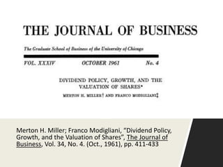 Merton H. Miller; Franco Modigliani, “Dividend Policy,
Growth, and the Valuation of Shares”, The Journal of
Business, Vol. 34, No. 4. (Oct., 1961), pp. 411-433
 