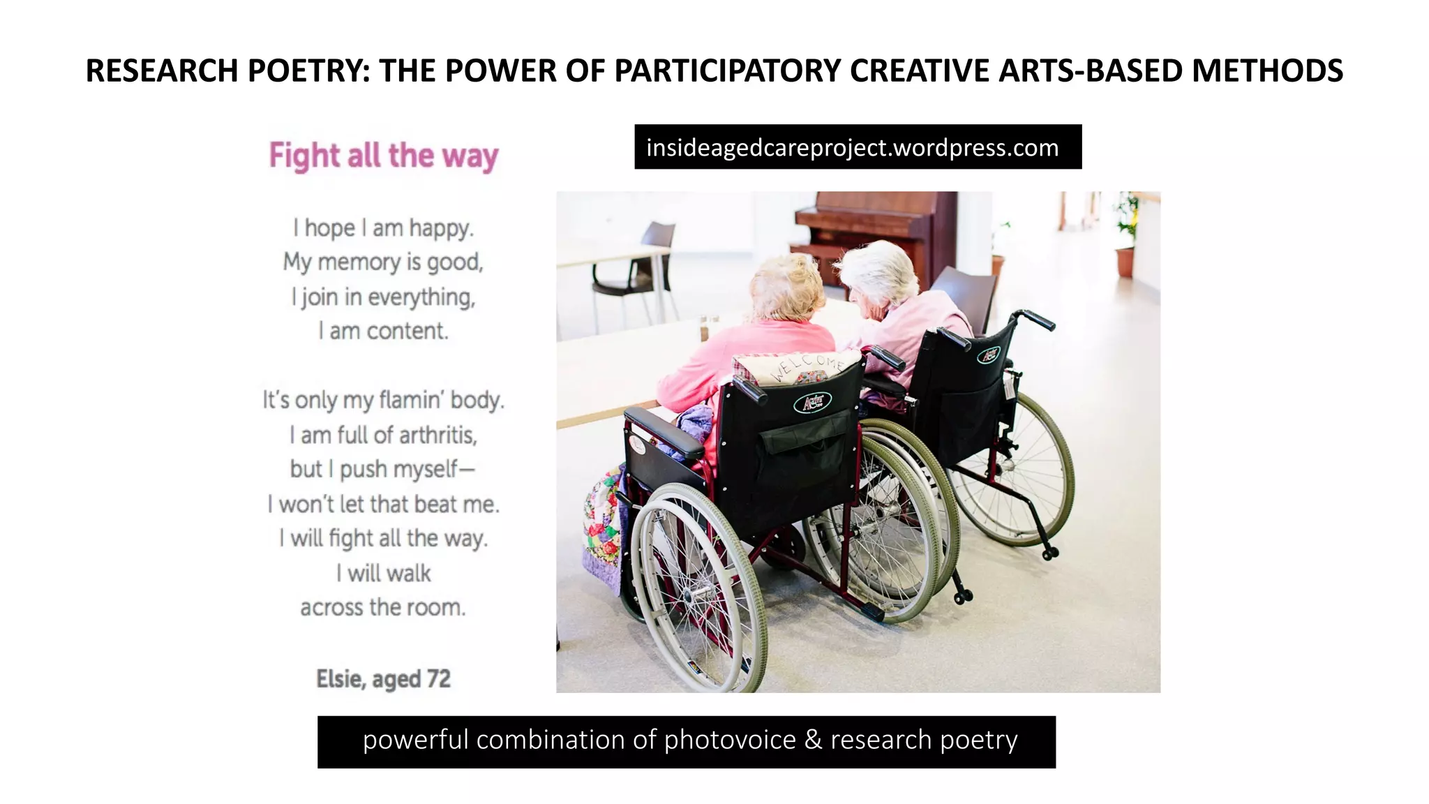 powerful combination of photovoice & research poetry
RESEARCH POETRY: THE POWER OF PARTICIPATORY CREATIVE ARTS-BASED METHODS
insideagedcareproject.wordpress.com
 