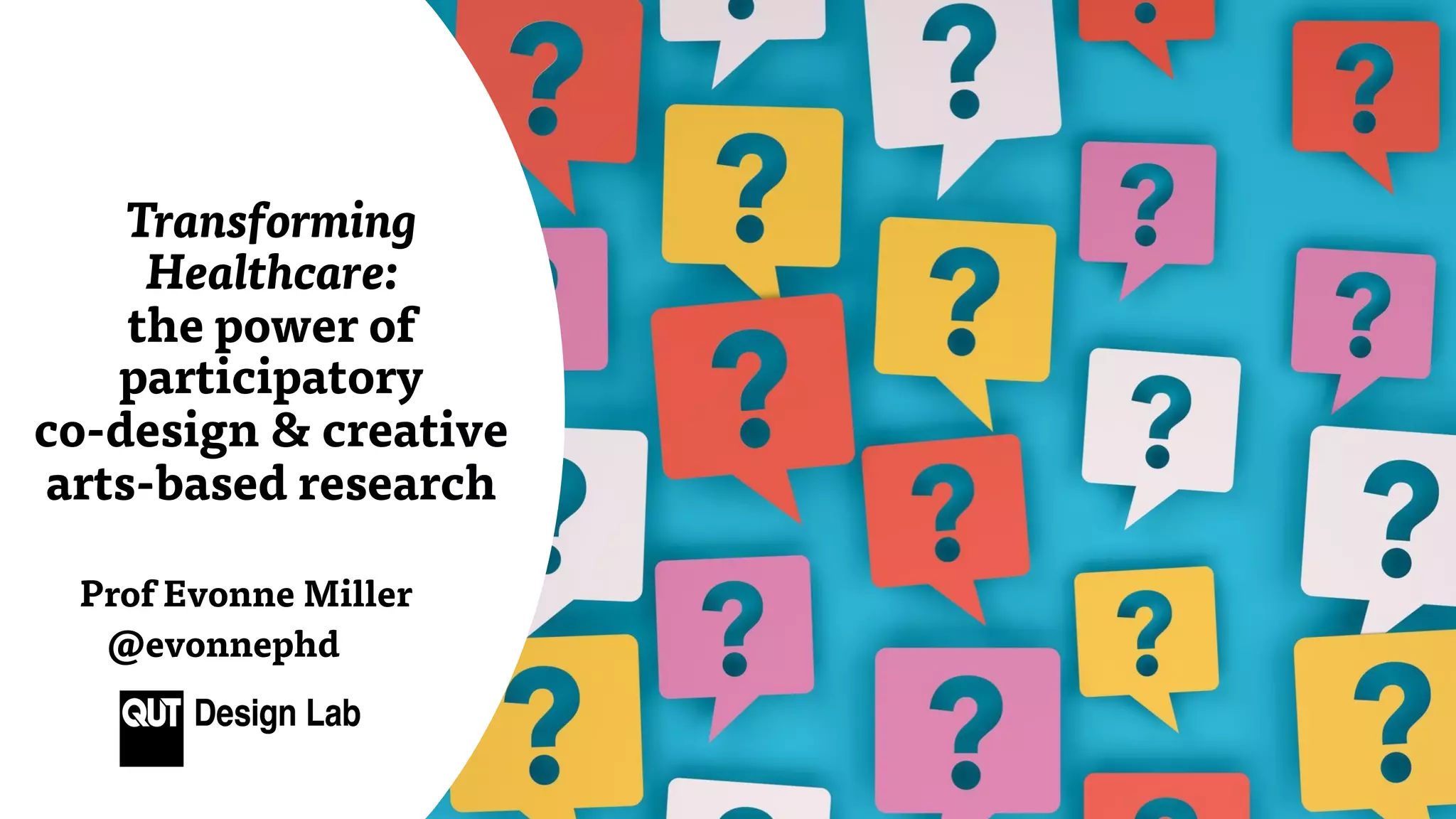 Prof Evonne Miller
@evonnephd
Transforming
Healthcare:
the power of
participatory
co-design & creative
arts-based research
 