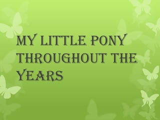 My little pony
throughout the
years

 