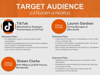 [CATEGORY of PEOPLE]
TARGET AUDIENCE
TikTok
Outreach Plan:
• An Application to get an interview face-to-face
conversation....