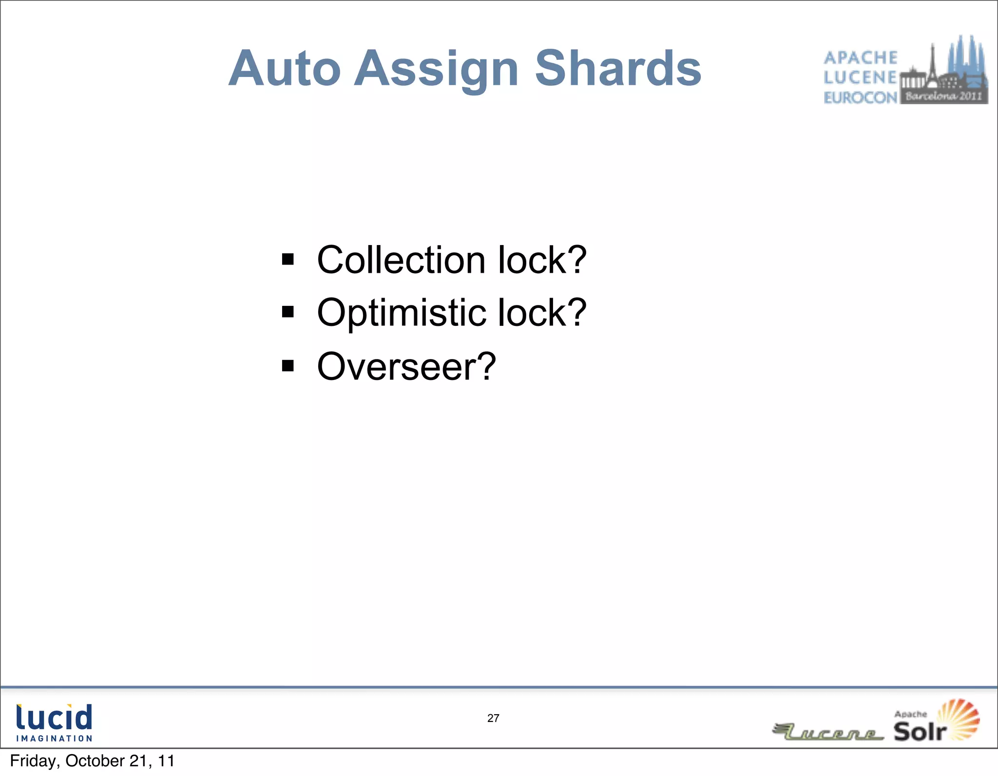 Auto Assign Shards


                           Collection lock?
                           Optimistic lock?
                           Overseer?




                                      27



Friday, October 21, 11
 
