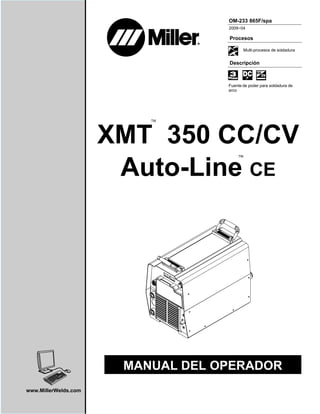 XMT 350 CC/CV
Auto-Line CE
OM-233 865F/spa
2009−04
™
™
www.MillerWelds.com
Fuente de poder para soldadura de
arco
Procesos
Descripción
Multi-procesos de soldadura
MANUAL DEL OPERADOR
 
