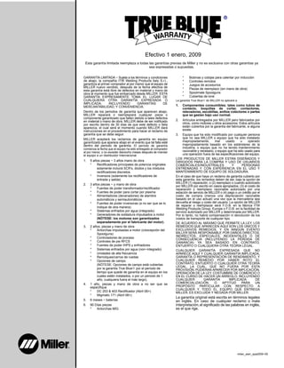 Efectivo 1 enero, 2009
Esta garantía limitada reemplaza a todas las garantías previas de Miller y no es exclusiva con otras garantías ya
sea expresadas o supuestas.
GARANTÍA LIMITADA − Sujeta a los términos y condiciones
de abajo, la compañía ITW Welding Products Italy S.r.l.,
garantiza al primer comprador al por menor que el equipo de
MILLER nuevo vendido, después de la fecha efectiva de
esta garantía está libre de defectos en material y mano de
obra al momento que fue embarcado desde MILLER. ESTA
GARANTÍA EXPRESAMENTE TOMA EL LUGAR DE
CUALQUIERA OTRA GARANTÍA EXPRESADA O
IMPLICADA, INCLUYENDO GARANTÍAS DE
MERCANTABILIDAD, Y CONVENIENCIA.
Dentro de los periodos de garantía que aparecen abajo,
MILLER reparará o reemplazará cualquier pieza o
componente garantizado que fallen debido a tales defectos
en material o mano de obra. MILLER debe de ser notificado
por escrito dentro de 30 días de que este defecto o falla
aparezca, el cual será el momento cuando MILLER dará
instrucciones en el procedimiento para hacer el reclamo de
garantía que se debe seguir.
MILLER aceptará los reclamos de garantía en equipo
garantizado que aparece abajo en el evento que tal falla esté
dentro del periodo de garantía. El período de garantía
comienza la fecha que el equipo ha sido entregado al comprador
al por menor, o no exceder dieciocho meses después de mandar
el equipo a un distribuidor internacional.
1. 5 años piezas − 3 años mano de obra
* Rectificadores principales de potencia originales
solamente incluirá SCR’s, diodos y los módulos
rectificadores discretos.
* Inversora (solamente los rectificadores de
entrada y salida)
2. 3 años piezas − y mano de obra
* Fuentes de poder transformador/rectificador
* Fuentes de poder para cortar por plasma
* Alimentadores (devanadores) de alambre
automáticos y semiautomáticos
* Fuentes de poder inversoras (a no ser que se lo
indique de otra manera)
* Sistemas enfriados por agua (integrado)
* Generadores de soldadura impulsados a motor
(NÓTESE: los motores son garantizados
separadamente por el fabricante del motor).
3. 2 años, piezas y mano de obra
* Antorchas impulsadas a motor (c/excepción del
Spoolguns)
* Controladores de proceso
* Controles de pie RFCS
* Fuentes de poder IHPS y enfriadores
* Sistemas enfriados por agua (non−integrado)
* Unidades de alta frecuencia
* Remolques/carros de ruedas
* Opciones de campo
(NÓTESE: Opciones de campo está cubiertas
por la garantía True BlueR por el período de
tiempo que quede de garantía en el equipo en los
cuales estén instalados, o por un periodo de 1
año, cualquiera fuera el más largo).
4. 1 año, piezas y mano de obra a no ser que se
especifique
* DC 253 & 403 Rectificador (Abril 06>)
* Migmatic 171 (Abril 06>)
5. 6 meses − baterías
6. 90 Días piezas
* Antorchas MIG
* Bobinas y cobijas para calentar por inducción
* Controles remotos
* Juegos de accesorios
* Piezas de reemplazo (sin mano de obra)
* Spoolmate Spoolguns
* Cubiertas de lone
La garantía True BlueR de MILLER no aplicará a:
1. Componentes consumibles; tales como tubos de
contacto, boquillas de cortar, contactores,
relevadores, escobillas, anillos colectores o partes
que se gastan bajo uso normal.
2. Artículos entregados por MILLER pero fabricados por
otros, como motores u otros accesorios. Estos artículos
están cubiertos por la garantía del fabricante, si alguna
existe.
3. Equipo que ha sido modificado por cualquier persona
que no sea MILLER o equipo que ha sido instalado
inapropiadamente, mal usado u operado
inapropiadamente basado en los estándares de la
industria, o equipo que no ha tenido mantenimiento
razonable y necesario, o equipo que ha sido usado para
una operación fuera de las especificaciones del equipo.
LOS PRODUCTOS DE MILLER ESTÁN DISEÑADOS Y
DIRIGIDOS PARA LA COMPRA Y USO DE USUARIOS
COMERCIALES/INDUSTRIALES Y PERSONAS
ENTRENADAS Y CON EXPERIENCIA EN EL USO Y
MANTENIMIENTO DE EQUIPO DE SOLDADURA.
En el caso de que haya un reclamo de garantía cubierto por
esta garantía, los remedios deben de ser, bajo la opción de
MILLER (1) reparación, o (2) reemplazo o cuando autorizado
por MILLER por escrito en casos apropiados, (3) el costo de
reparación y reemplazo razonable autorizado por una
estación de servicio de MILLER o (4) pago o un crédito por el
costo de compra (menos una depreciación razonable
basado en el uso actual) una vez que la mercadería sea
devuelta al riesgo y costo del usuario. La opción de MILLER
de reparar o reemplazar será F.O.B. en la fábrica ITW
Welding Products Group, Europe o F.O.B. en la facilidad de
servicio autorizado por MILLER y determinada por MILLER.
Por lo tanto, no habrá compensación ni devolución de los
costos de transporte de cualquier tipo.
DE ACUERDO AL MÁXIMO QUE PERMITE LA LEY, LOS
REMEDIOS QUE APARECEN AQUÍ SON LOS ÚNICOS Y
EXCLUSIVOS REMEDIOS, Y EN NINGÚN EVENTO
MILLER SERÁ RESPONSABLE POR DAÑOS DIRECTOS,
INDIRECTOS, ESPECIALES, INCIDENTALES O DE
CONSECUENCIA (INCLUYENDO LA PÉRDIDA DE
GANANCIA) YA SEA BASADO EN CONTRATO,
ENTUERTO O CUALQUIERA OTRA TEORÍA LEGAL.
CUALQUIER GARANTÍA EXPRESADA QUE NO
APARECE AQUÍ Y CUALQUIER GARANTÍA IMPLICADA,
GARANTÍA O REPRESENTACIÓN DE RENDIMIENTO, Y
CUALQUIER REMEDIO POR HABER ROTO EL
CONTRATO, ENTUERTO O CUALQUIER OTRA TEORÍA
LEGAL, LA CUAL, QUE NO FUERA POR ESTA
PROVISIÓN, PUDIERAN APARECER POR IMPLICACIÓN,
OPERACIÓN DE LA LEY. COSTUMBRE DE COMERCIO O
EN EL CURSO DE HACER UN ARREGLO, INCLUYENDO
CUALQUIER GARANTÍA IMPLICADA DE
COMERCIALIZACIÓN, O APTITUD PARA UN
PROPÓSITO PARTICULAR CON RESPECTO A
CUALQUIER Y TODO EL EQUIPO QUE ENTREGA
MILLER, ES EXCLUIDA Y NEGADA POR MILLER.
La garantía original está escrita en términos legales
en inglés. En caso de cualquier reclamo o mala
interpretación,el significado de las palabras en inglés,
es el que rige.
milan_warr_spa2009−05
 