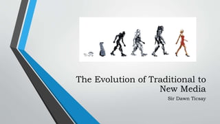 The Evolution of Traditional to
New Media
Sir Dawn Ticsay
 