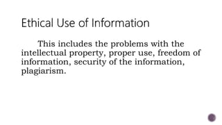 This includes the problems with the
intellectual property, proper use, freedom of
information, security of the information,
plagiarism.
 