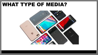 WHAT TYPE OF MEDIA?
 