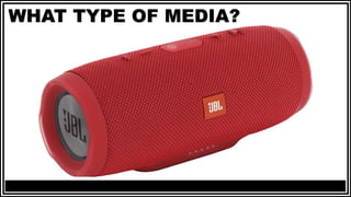 WHAT TYPE OF MEDIA?
 